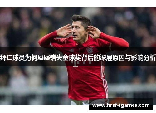 拜仁球员为何屡屡错失金球奖背后的深层原因与影响分析 拜仁球员为何屡屡错失金球奖背后的深层原因与影响分析
