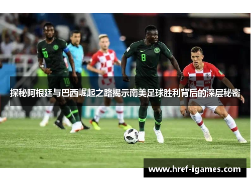 探秘阿根廷与巴西崛起之路揭示南美足球胜利背后的深层秘密