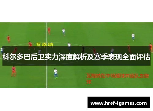 科尔多巴后卫实力深度解析及赛季表现全面评估 科尔多巴后卫实力深度解析及赛季表现全面评估