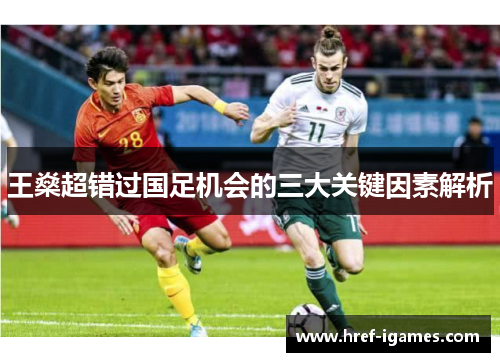 王燊超错过国足机会的三大关键因素解析 王燊超错过国足机会的三大关键因素解析