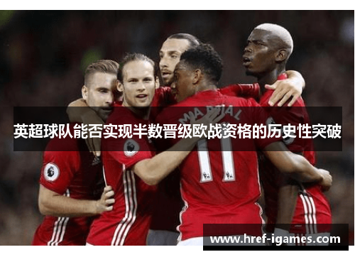 英超球队能否实现半数晋级欧战资格的历史性突破 英超球队能否实现半数晋级欧战资格的历史性突破