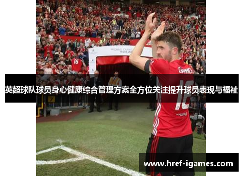 英超球队球员身心健康综合管理方案全方位关注提升球员表现与福祉 英超球队球员身心健康综合管理方案全方位关注提升球员表现与福祉