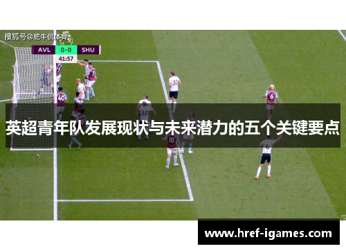 英超青年队发展现状与未来潜力的五个关键要点 英超青年队发展现状与未来潜力的五个关键要点