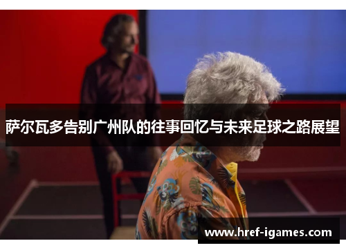 萨尔瓦多告别广州队的往事回忆与未来足球之路展望 萨尔瓦多告别广州队的往事回忆与未来足球之路展望