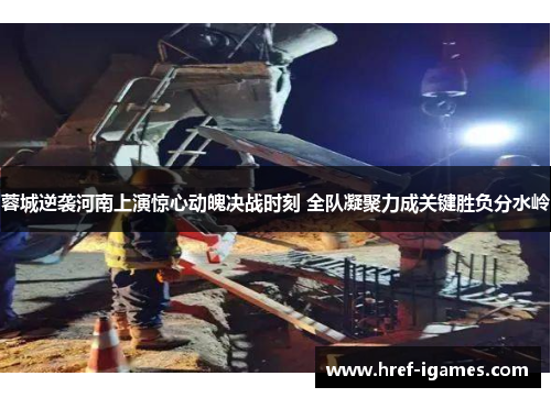 蓉城逆袭河南上演惊心动魄决战时刻 全队凝聚力成关键胜负分水岭