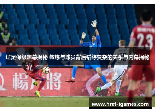 辽足保级黑幕揭秘 教练与球员背后错综复杂的关系与内幕揭秘