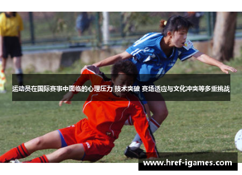 运动员在国际赛事中面临的心理压力 技术突破 赛场适应与文化冲突等多重挑战