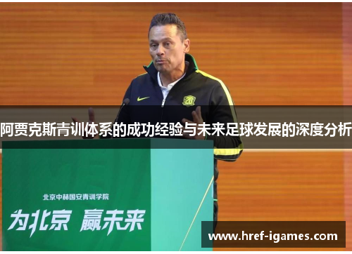 阿贾克斯青训体系的成功经验与未来足球发展的深度分析
