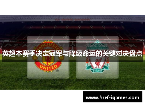 英超本赛季决定冠军与降级命运的关键对决盘点