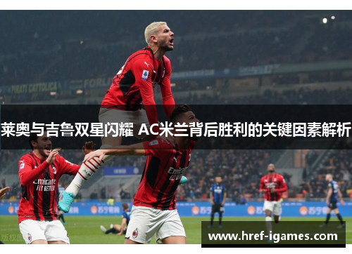 莱奥与吉鲁双星闪耀 AC米兰背后胜利的关键因素解析
