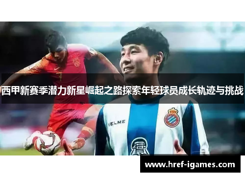 西甲新赛季潜力新星崛起之路探索年轻球员成长轨迹与挑战