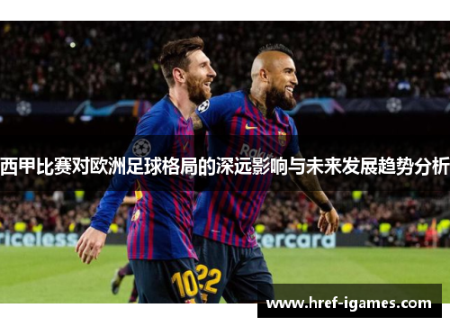 西甲比赛对欧洲足球格局的深远影响与未来发展趋势分析