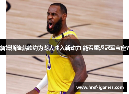 詹姆斯降薪续约为湖人注入新动力 能否重返冠军宝座？