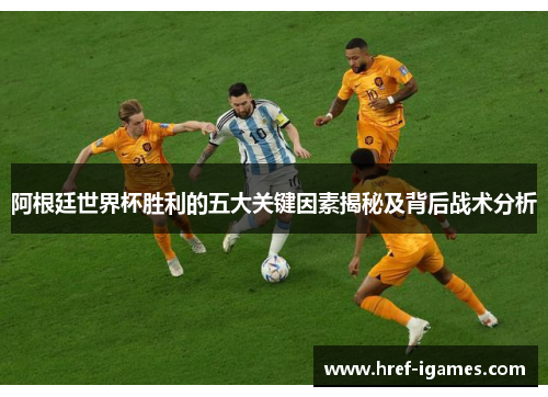 阿根廷世界杯胜利的五大关键因素揭秘及背后战术分析