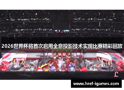 2026世界杯将首次启用全息投影技术实现比赛精彩回放