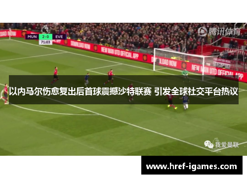 以内马尔伤愈复出后首球震撼沙特联赛 引发全球社交平台热议 以内马尔伤愈复出后首球震撼沙特联赛 引发全球社交平台热议