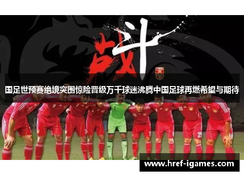 国足世预赛绝境突围惊险晋级万千球迷沸腾中国足球再燃希望与期待