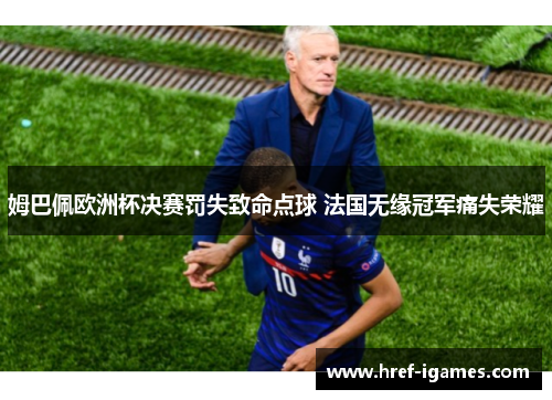 姆巴佩欧洲杯决赛罚失致命点球 法国无缘冠军痛失荣耀 姆巴佩欧洲杯决赛罚失致命点球 法国无缘冠军痛失荣耀