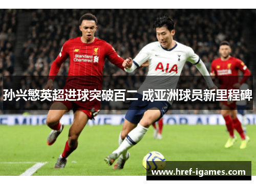 孙兴慜英超进球突破百二 成亚洲球员新里程碑 孙兴慜英超进球突破百二 成亚洲球员新里程碑