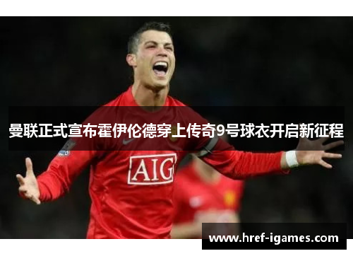 曼联正式宣布霍伊伦德穿上传奇9号球衣开启新征程 曼联正式宣布霍伊伦德穿上传奇9号球衣开启新征程