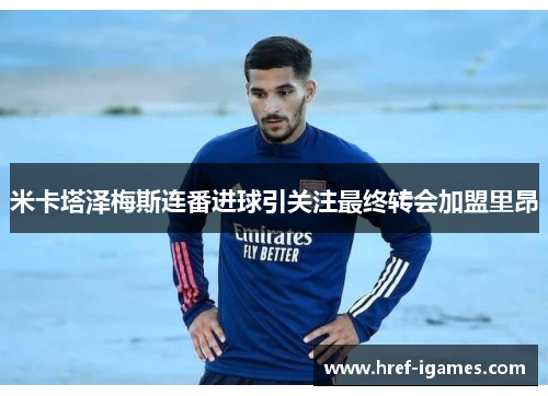 米卡塔泽梅斯连番进球引关注最终转会加盟里昂