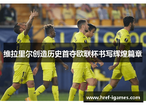 维拉里尔创造历史首夺欧联杯书写辉煌篇章 维拉里尔创造历史首夺欧联杯书写辉煌篇章