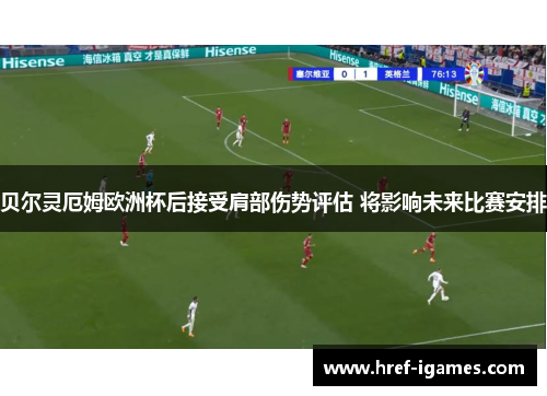 贝尔灵厄姆欧洲杯后接受肩部伤势评估 将影响未来比赛安排