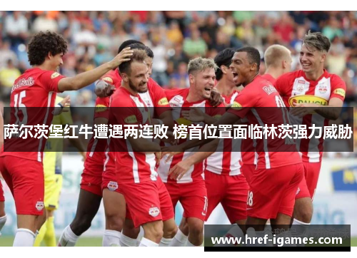 萨尔茨堡红牛遭遇两连败 榜首位置面临林茨强力威胁 萨尔茨堡红牛遭遇两连败 榜首位置面临林茨强力威胁