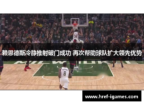 赖恩德斯冷静推射破门成功 再次帮助球队扩大领先优势 赖恩德斯冷静推射破门成功 再次帮助球队扩大领先优势