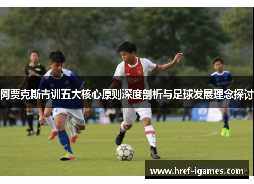 阿贾克斯青训五大核心原则深度剖析与足球发展理念探讨