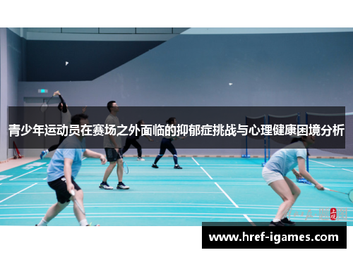 青少年运动员在赛场之外面临的抑郁症挑战与心理健康困境分析