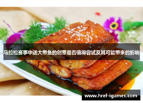 马拉松赛事中送大带鱼的创意是否值得尝试及其可能带来的影响
