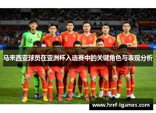 马来西亚球员在亚洲杯入选赛中的关键角色与表现分析