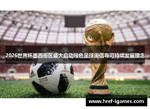 2026世界杯墨西哥区盛大启动绿色足球周倡导可持续发展理念