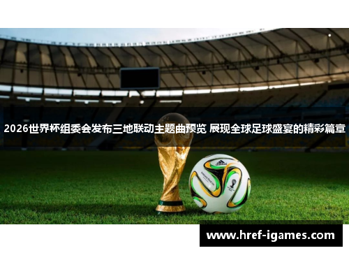 2026世界杯组委会发布三地联动主题曲预览 展现全球足球盛宴的精彩篇章