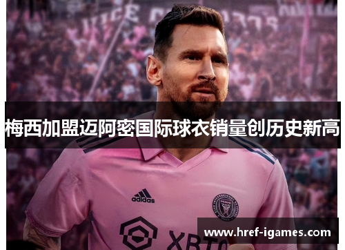 梅西加盟迈阿密国际球衣销量创历史新高