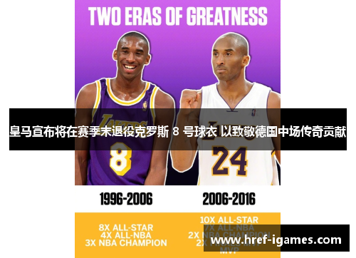 皇马宣布将在赛季末退役克罗斯 8 号球衣 以致敬德国中场传奇贡献