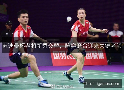 苏迪曼杯老将新秀交替，阵容磨合迎来关键考验
