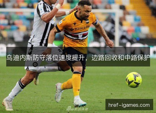 乌迪内斯防守落位速度提升，边路回收和中路保护
