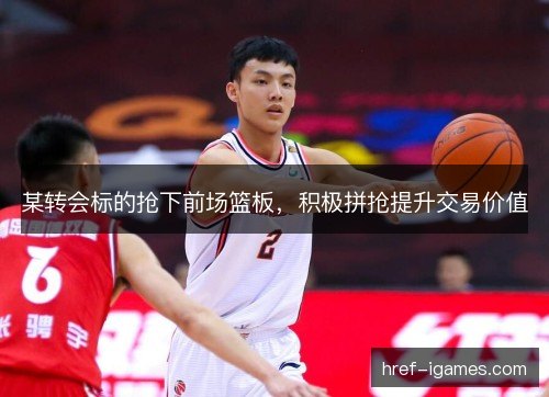 某转会标的抢下前场篮板，积极拼抢提升交易价值